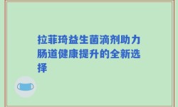 拉菲琦益生菌滴剂助力肠道健康提升的全新选择
