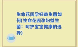生命花园孕妇益生菌如何(生命花园孕妇益生菌：呵护宝宝健康的选择)