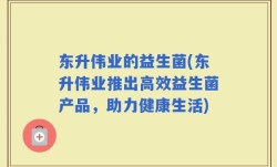 东升伟业的益生菌(东升伟业推出高效益生菌产品，助力健康生活)