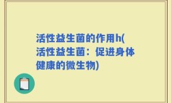 活性益生菌的作用h(活性益生菌：促进身体健康的微生物)