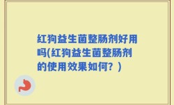 红狗益生菌整肠剂好用吗(红狗益生菌整肠剂的使用效果如何？)