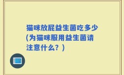 猫咪放屁益生菌吃多少(为猫咪服用益生菌请注意什么？)