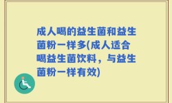 成人喝的益生菌和益生菌粉一样多(成人适合喝益生菌饮料，与益生菌粉一样有效)