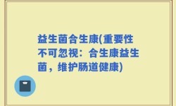 益生菌合生康(重要性不可忽视：合生康益生菌，维护肠道健康)