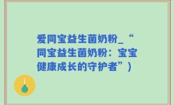 爱同宝益生菌奶粉_“同宝益生菌奶粉：宝宝健康成长的守护者”)