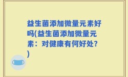益生菌添加微量元素好吗(益生菌添加微量元素：对健康有何好处？)