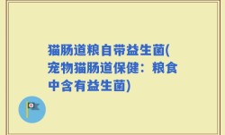 猫肠道粮自带益生菌(宠物猫肠道保健：粮食中含有益生菌)