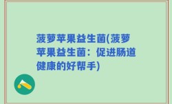 菠萝苹果益生菌(菠萝苹果益生菌：促进肠道健康的好帮手)