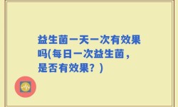 益生菌一天一次有效果吗(每日一次益生菌，是否有效果？)