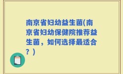 南京省妇幼益生菌(南京省妇幼保健院推荐益生菌，如何选择最适合？)