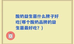 酸奶益生菌什么牌子好吃(哪个酸奶品牌的益生菌最好吃？)