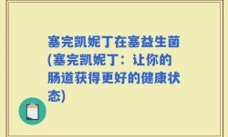 塞完凯妮丁在塞益生菌(塞完凯妮丁：让你的肠道获得更好的健康状态)
