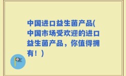 中国进口益生菌产品(中国市场受欢迎的进口益生菌产品，你值得拥有！)