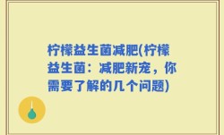 柠檬益生菌减肥(柠檬益生菌：减肥新宠，你需要了解的几个问题)