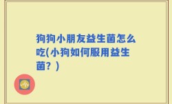 狗狗小朋友益生菌怎么吃(小狗如何服用益生菌？)