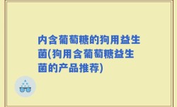 内含葡萄糖的狗用益生菌(狗用含葡萄糖益生菌的产品推荐)