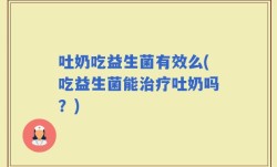 吐奶吃益生菌有效么(吃益生菌能治疗吐奶吗？)