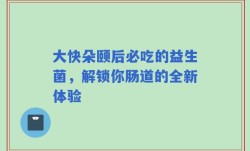 大快朵颐后必吃的益生菌，解锁你肠道的全新体验