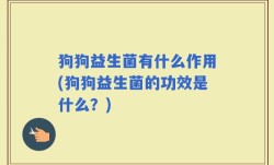 狗狗益生菌有什么作用(狗狗益生菌的功效是什么？)