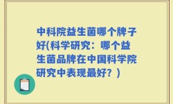 中科院益生菌哪个牌子好(科学研究：哪个益生菌品牌在中国科学院研究中表现最好？)