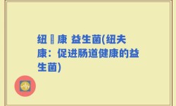 纽赑康 益生菌(纽夫康：促进肠道健康的益生菌)