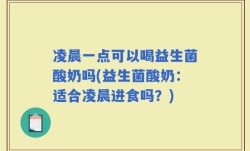 凌晨一点可以喝益生菌酸奶吗(益生菌酸奶：适合凌晨进食吗？)