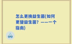 怎么更换益生菌(如何更替益生菌？——一个指南)