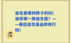 益生菌哪种牌子的好(推荐哪一牌益生菌？——最佳益生菌品牌排行榜)