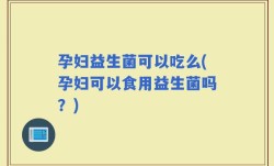孕妇益生菌可以吃么(孕妇可以食用益生菌吗？)