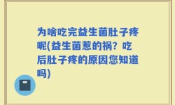 为啥吃完益生菌肚子疼呢(益生菌惹的祸？吃后肚子疼的原因您知道吗)