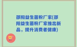 邵阳益生菌粉厂家(邵阳益生菌粉厂家推出新品，提升消费者健康)