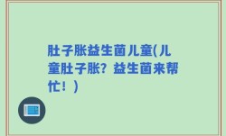 肚子胀益生菌儿童(儿童肚子胀？益生菌来帮忙！)