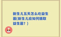 新生儿五天怎么吃益生菌(新生儿应如何摄取益生菌？)