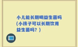 小儿能长期喝益生菌吗(小孩子可以长期饮用益生菌吗？)