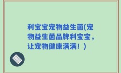 利宝宝宠物益生菌(宠物益生菌品牌利宝宝，让宠物健康满满！)