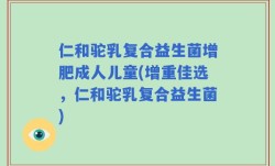仁和驼乳复合益生菌增肥成人儿童(增重佳选，仁和驼乳复合益生菌)