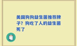 美国狗狗益生菌推荐牌子？狗吃了人的益生菌死了