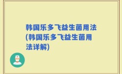 韩国乐多飞益生菌用法(韩国乐多飞益生菌用法详解)