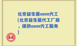 北京益生菌oem代工(北京益生菌代工厂商，提供oem代工服务)