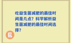 吃益生菌减肥的最佳时间是几点？科学解析益生菌减肥的最佳时间选择？