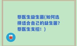 蔡医生益生菌(如何选择适合自己的益生菌？蔡医生支招！)