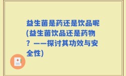益生菌是药还是饮品呢(益生菌饮品还是药物？——探讨其功效与安全性)