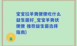 宝宝拉羊粪便便吃什么益生菌好_宝宝羊粪状便便 推荐益生菌选择指南)
