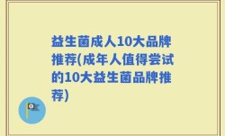 益生菌成人10大品牌推荐(成年人值得尝试的10大益生菌品牌推荐)