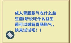 成人胃肠胀气吃什么益生菌(听说吃什么益生菌可以缓解胃肠胀气，快来试试吧！)