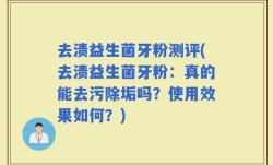 去渍益生菌牙粉测评(去渍益生菌牙粉：真的能去污除垢吗？使用效果如何？)