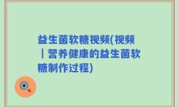 益生菌软糖视频(视频｜营养健康的益生菌软糖制作过程)