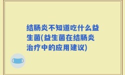 结肠炎不知道吃什么益生菌(益生菌在结肠炎治疗中的应用建议)