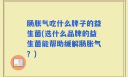 肠胀气吃什么牌子的益生菌(选什么品牌的益生菌能帮助缓解肠胀气？)