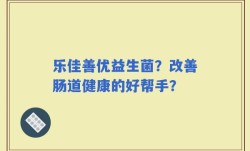 乐佳善优益生菌？改善肠道健康的好帮手？